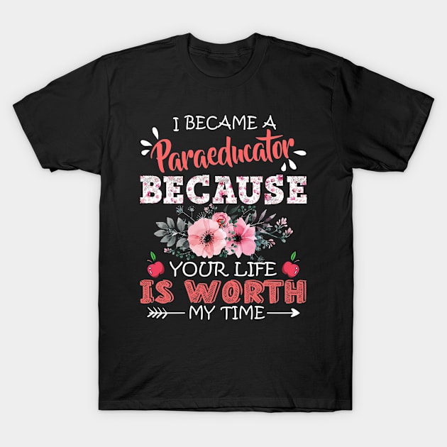 I Became A Paraeducator Because Your Life Is Worth My Time Floral Teaching Mother Gift T-Shirt by Kens Shop